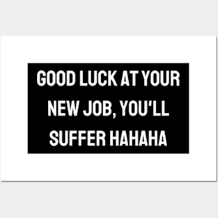 Good luck at your new job, you'll suffer hahaha Posters and Art